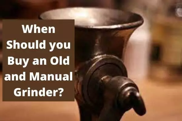 When Should you Buy an Old and Manual Grinder