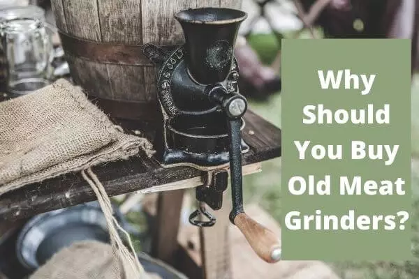 Why Should You Buy Old Meat Grinders